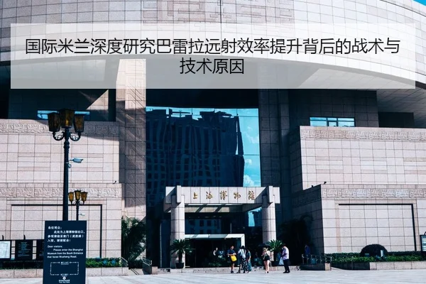 国际米兰深度研究巴雷拉远射效率提升背后的战术与技术原因