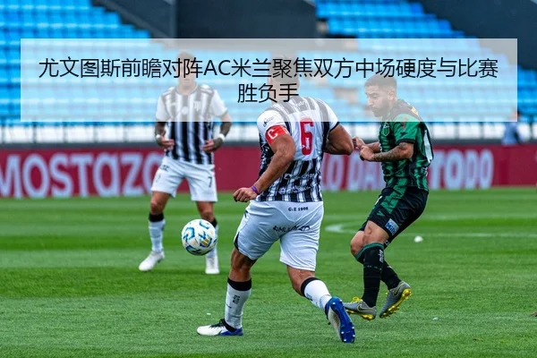 尤文图斯前瞻对阵AC米兰聚焦双方中场硬度与比赛胜负手