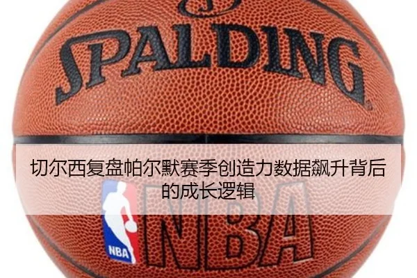 切尔西复盘帕尔默赛季创造力数据飙升背后的成长逻辑