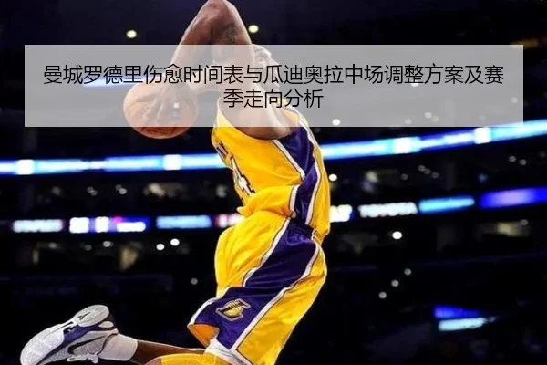 曼城罗德里伤愈时间表与瓜迪奥拉中场调整方案及赛季走向分析