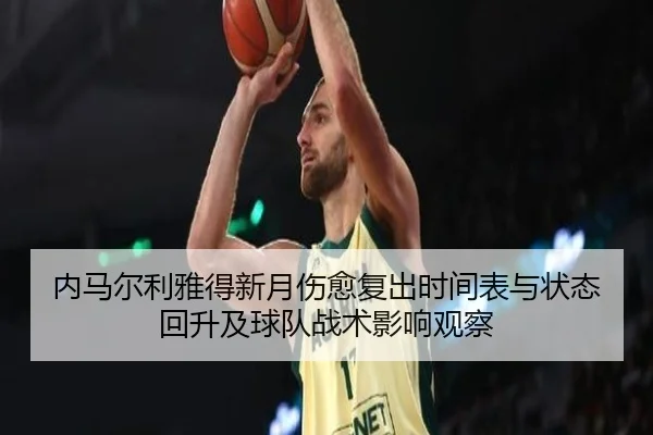 内马尔利雅得新月伤愈复出时间表与状态回升及球队战术影响观察